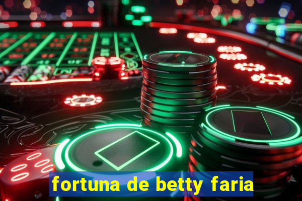 fortuna de betty faria